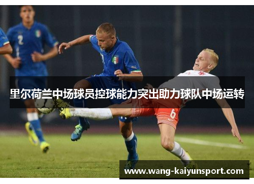 里尔荷兰中场球员控球能力突出助力球队中场运转